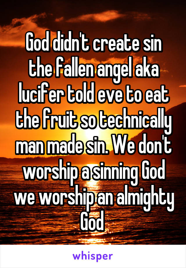 God didn't create sin the fallen angel aka lucifer told eve to eat the fruit so technically man made sin. We don't worship a sinning God we worship an almighty God 