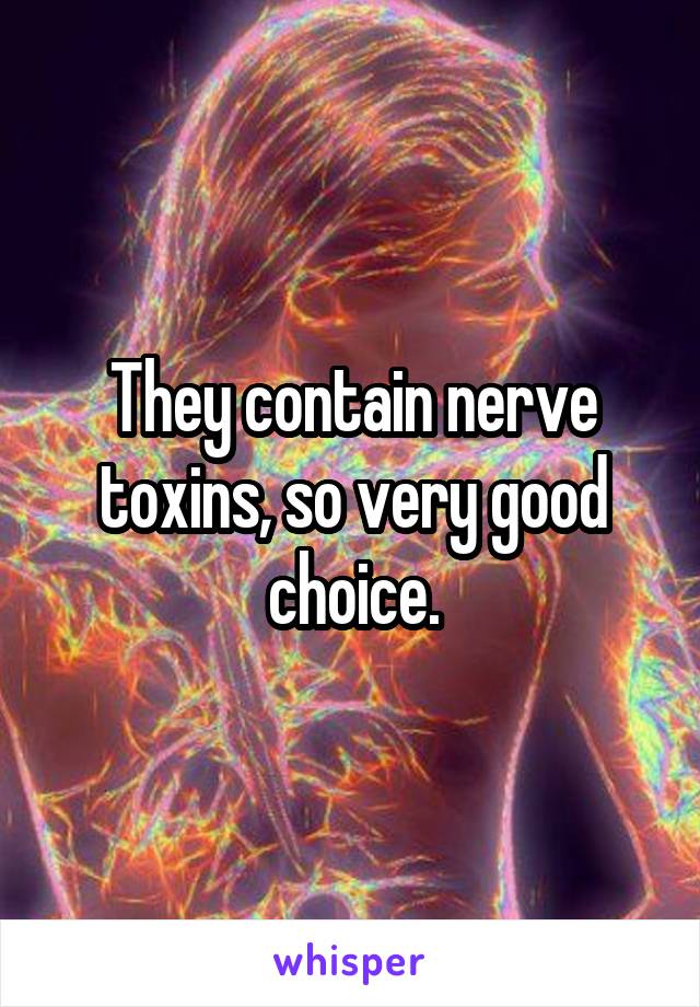 They contain nerve toxins, so very good choice.