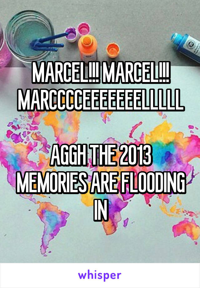 MARCEL!!! MARCEL!!! MARCCCCEEEEEEELLLLL

AGGH THE 2013 MEMORIES ARE FLOODING IN