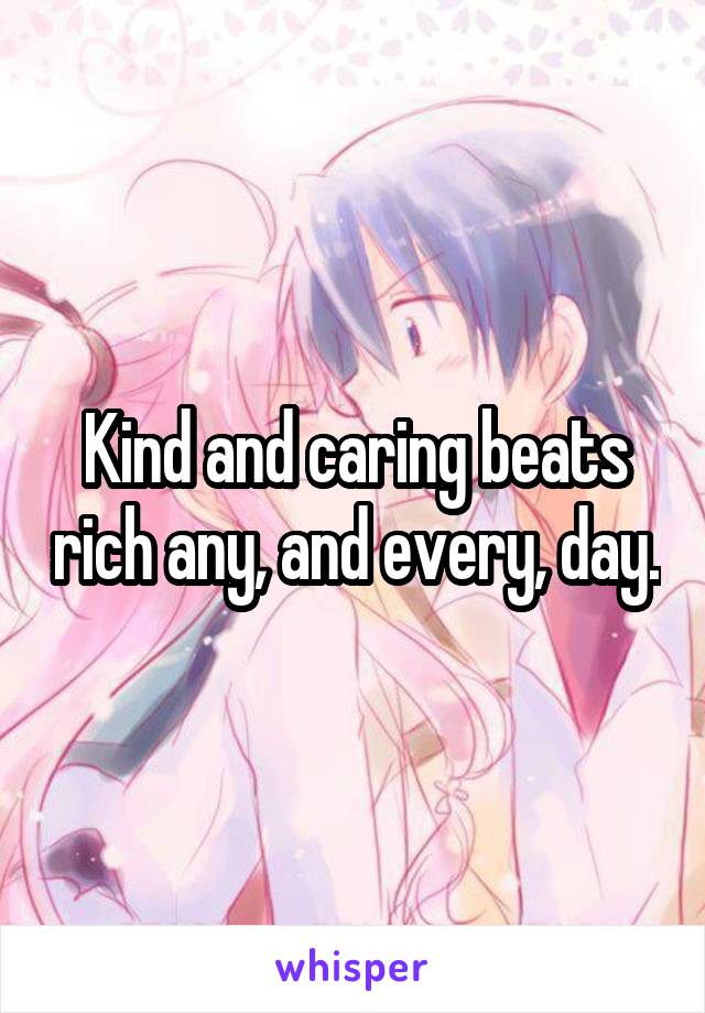 Kind and caring beats rich any, and every, day.