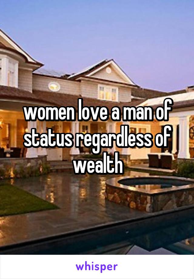 women love a man of status regardless of wealth