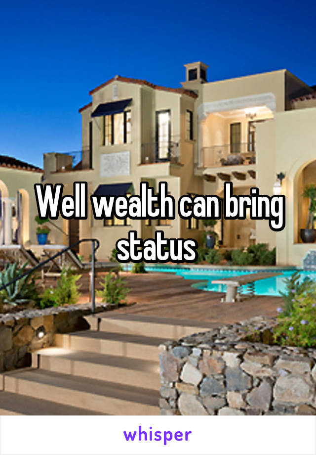 Well wealth can bring status 