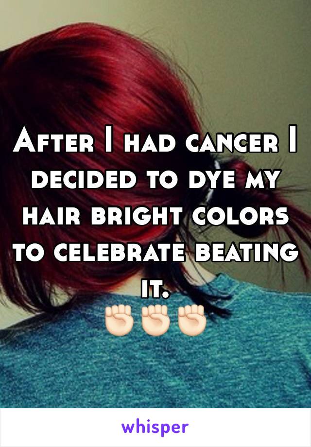 After I had cancer I decided to dye my hair bright colors to celebrate beating it. 
✊🏻✊🏻✊🏻
