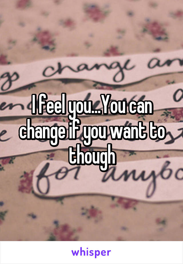 I feel you...You can change if you want to though