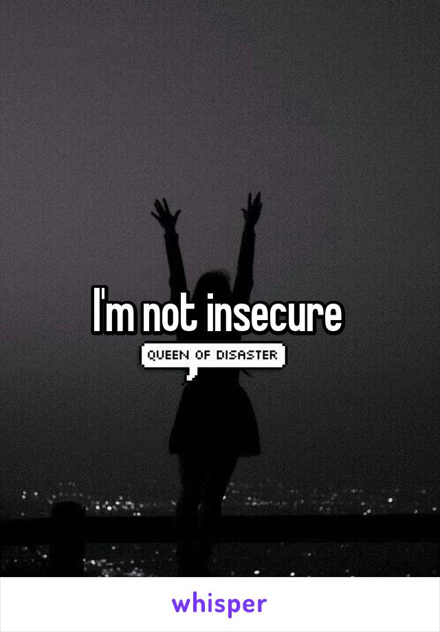 I'm not insecure 