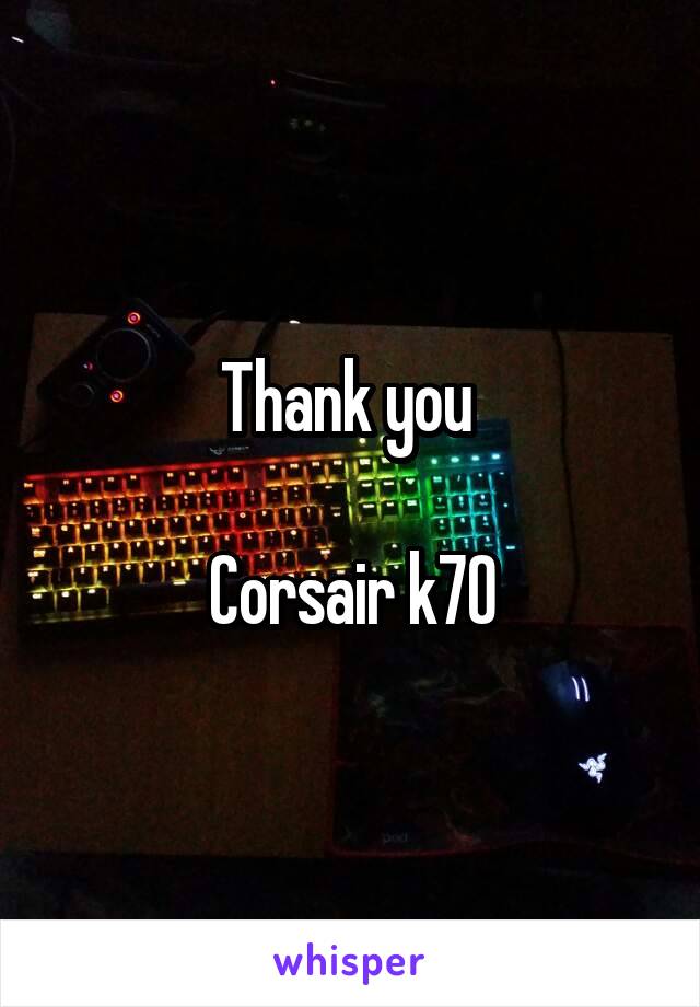 Thank you 

Corsair k70