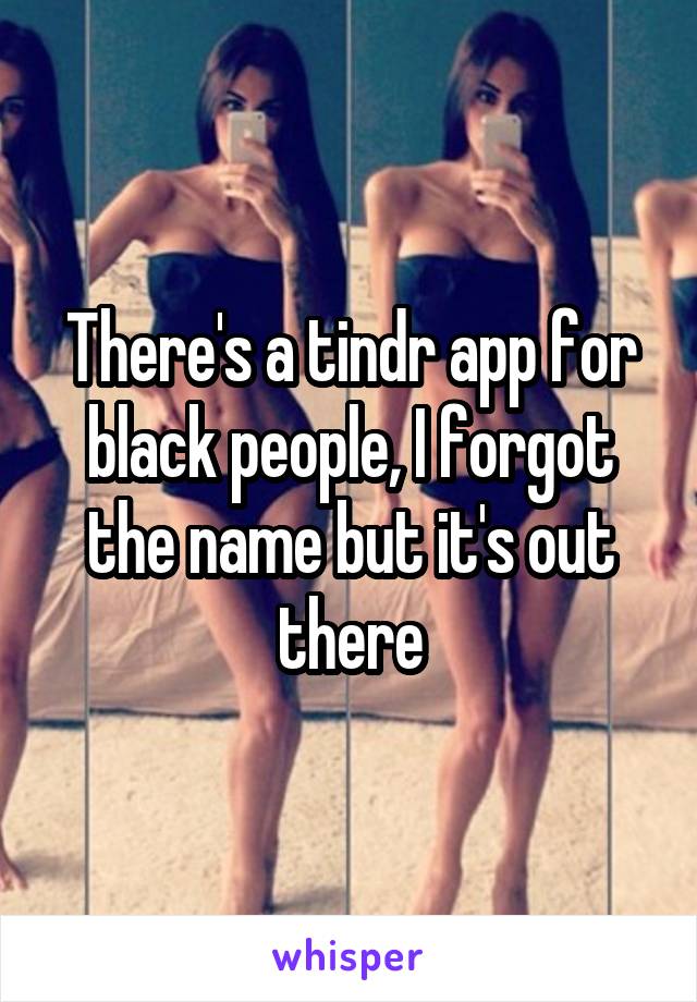 There's a tindr app for black people, I forgot the name but it's out there