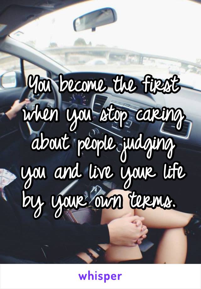 You become the first when you stop caring about people judging you and live your life by your own terms. 