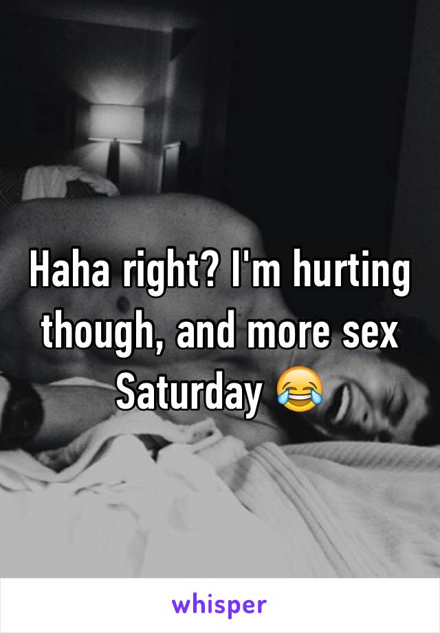 Haha right? I'm hurting though, and more sex Saturday 😂