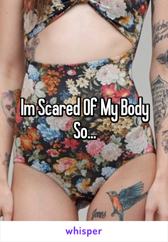 Im Scared Of My Body So...