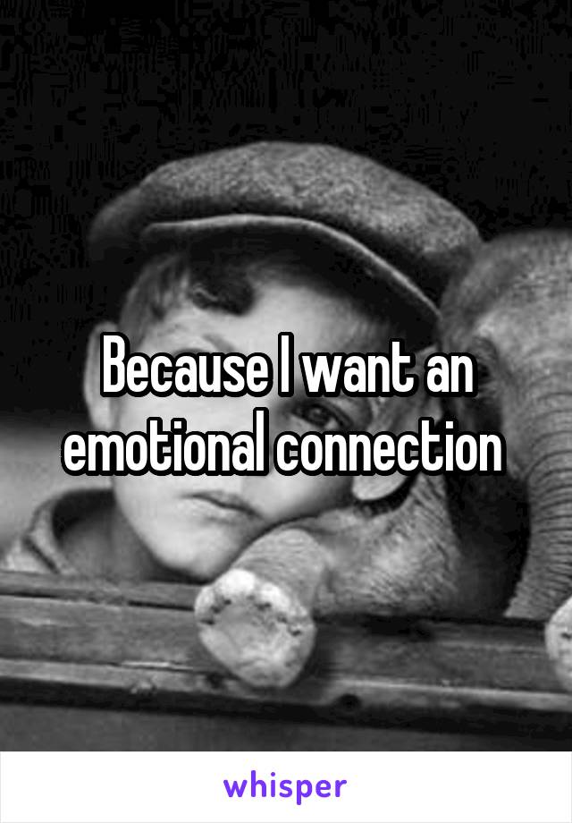 Because I want an emotional connection 