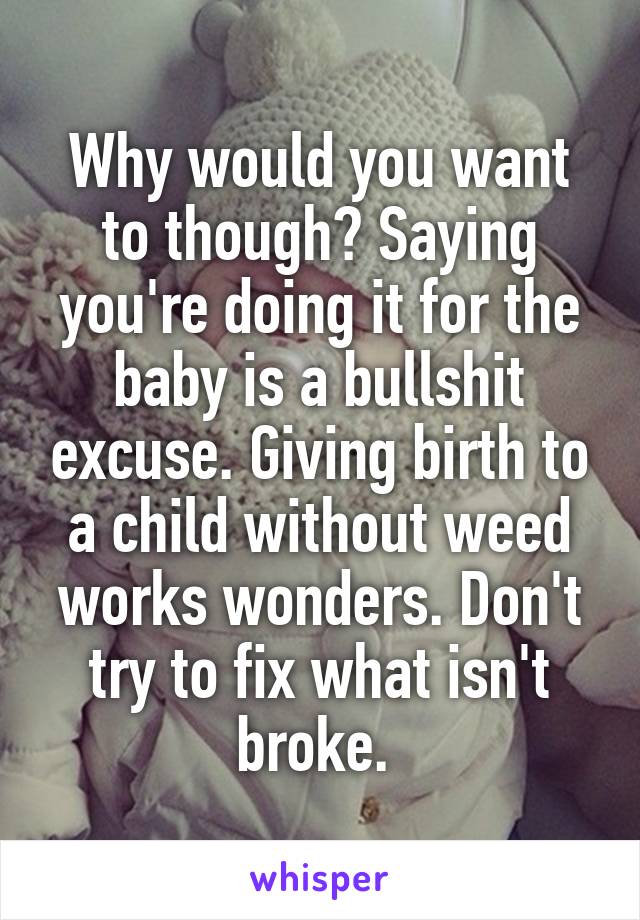 Why would you want to though? Saying you're doing it for the baby is a bullshit excuse. Giving birth to a child without weed works wonders. Don't try to fix what isn't broke. 