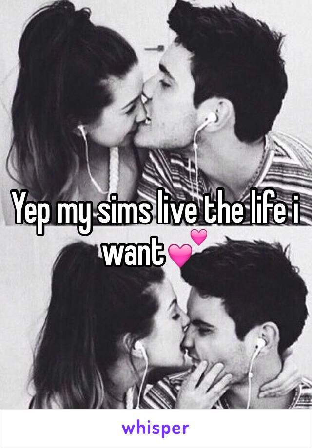 Yep my sims live the life i want💕