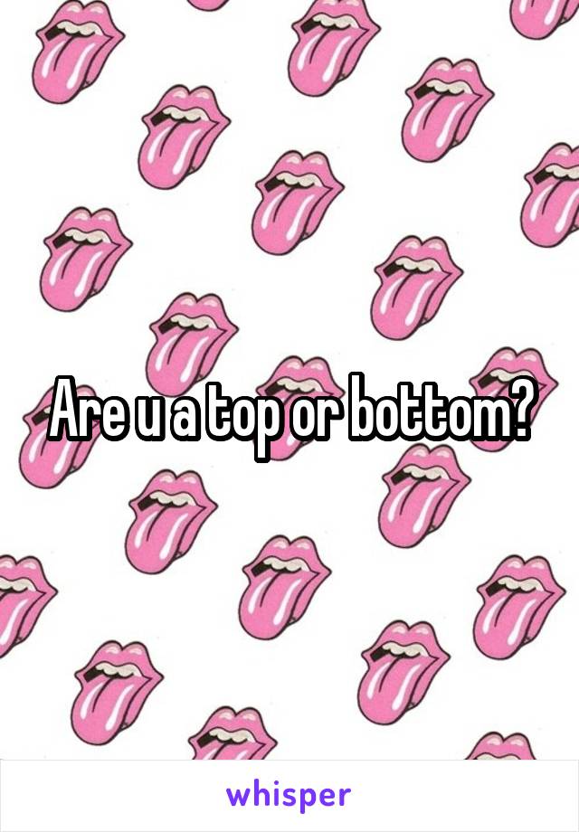 Are u a top or bottom?
