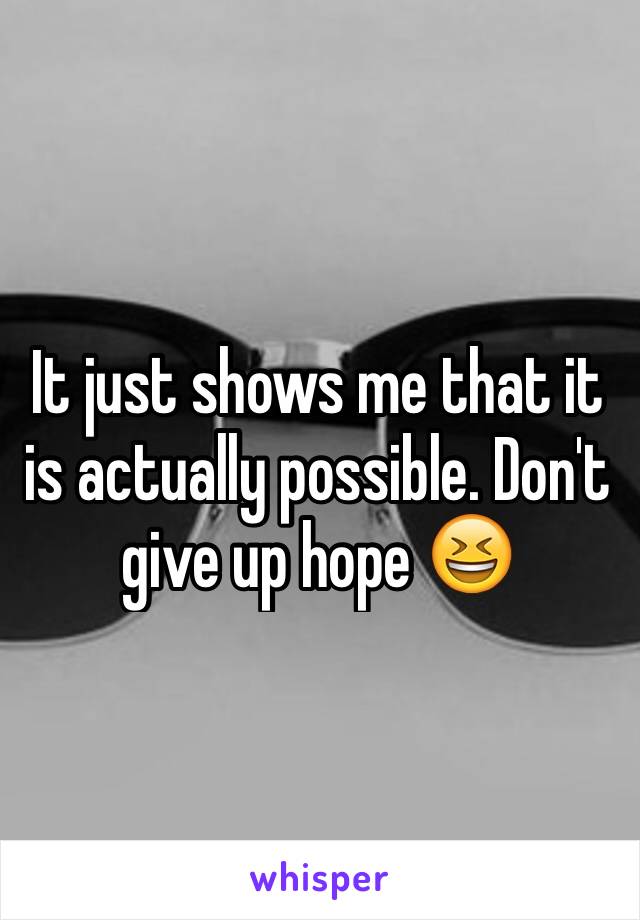 It just shows me that it is actually possible. Don't give up hope 😆