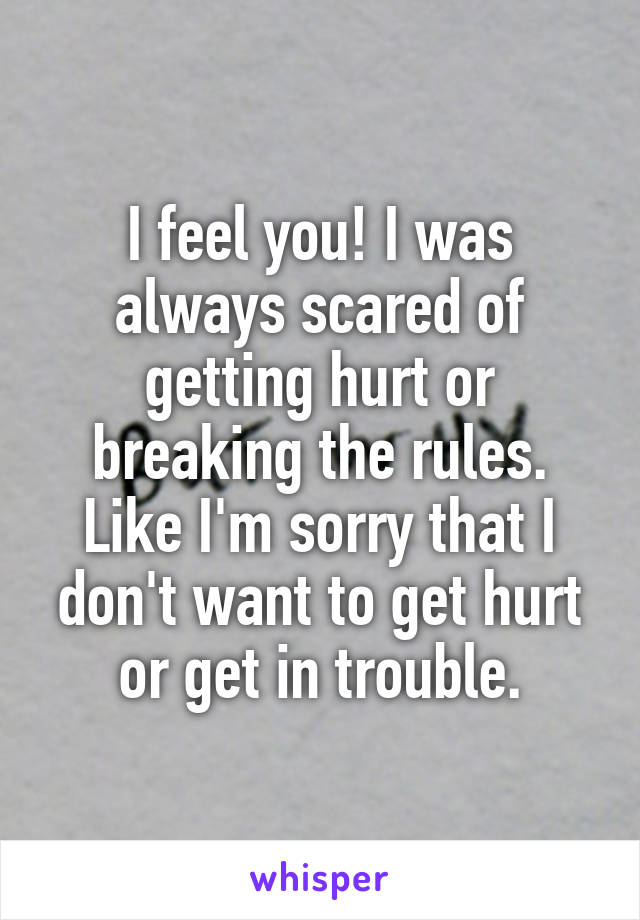 I feel you! I was always scared of getting hurt or breaking the rules. Like I'm sorry that I don't want to get hurt or get in trouble.