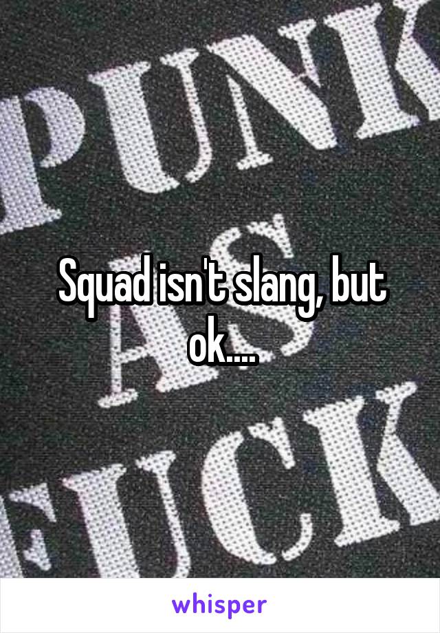 Squad isn't slang, but ok....