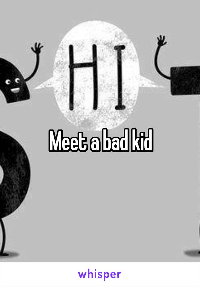 Meet a bad kid