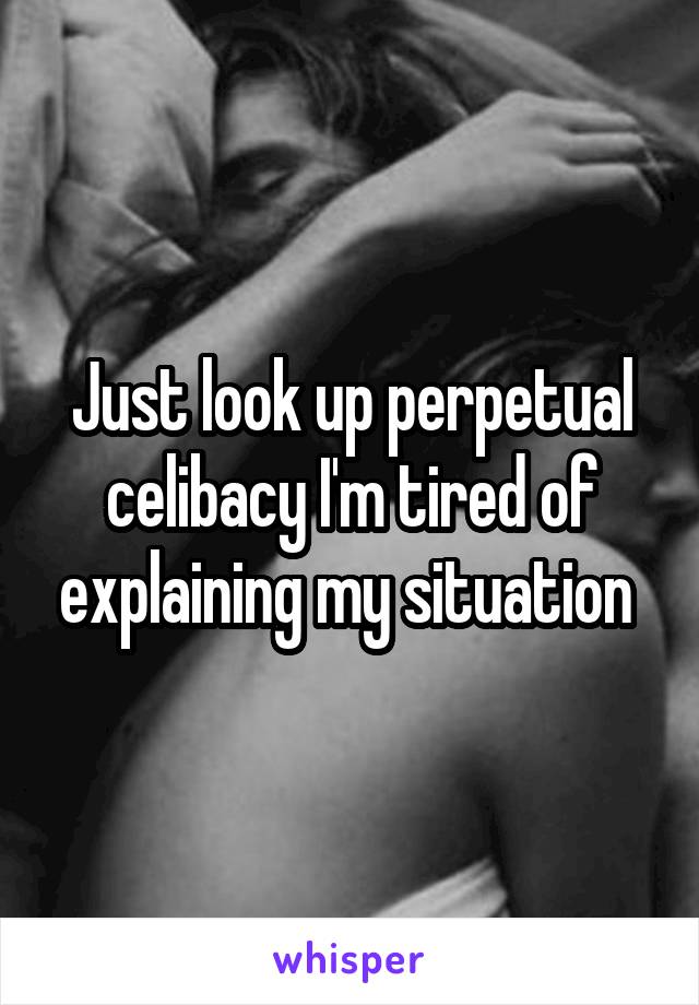 Just look up perpetual celibacy I'm tired of explaining my situation 
