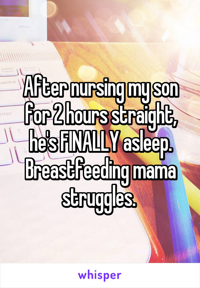 After nursing my son for 2 hours straight, he's FINALLY asleep.
Breastfeeding mama struggles. 