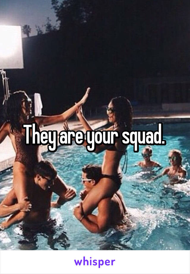 They are your squad. 