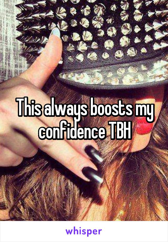 This always boosts my confidence TBH