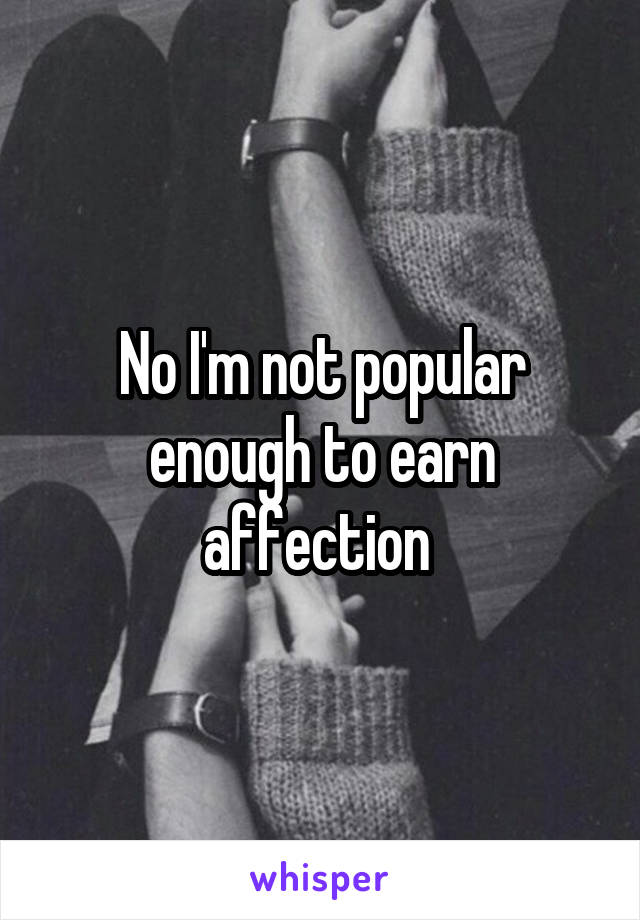 No I'm not popular enough to earn affection 