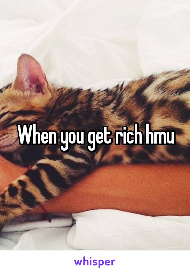 When you get rich hmu