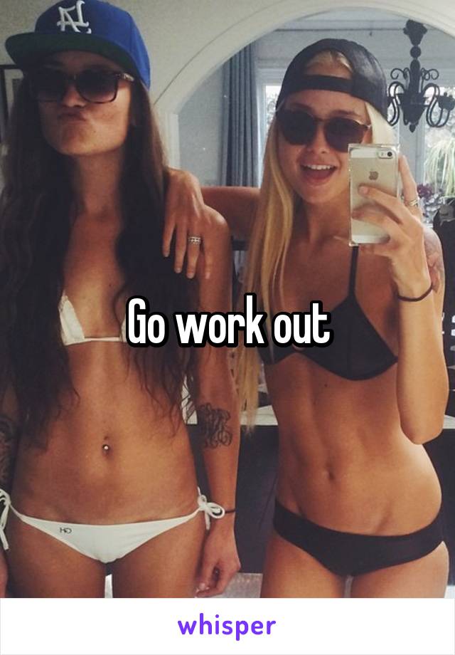 Go work out