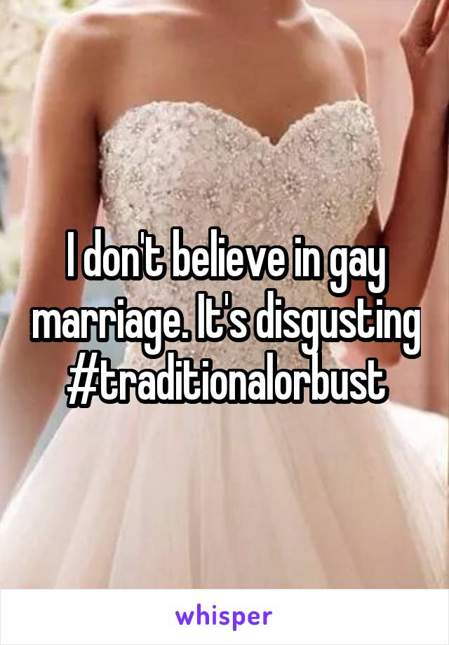 I don't believe in gay marriage. It's disgusting #traditionalorbust