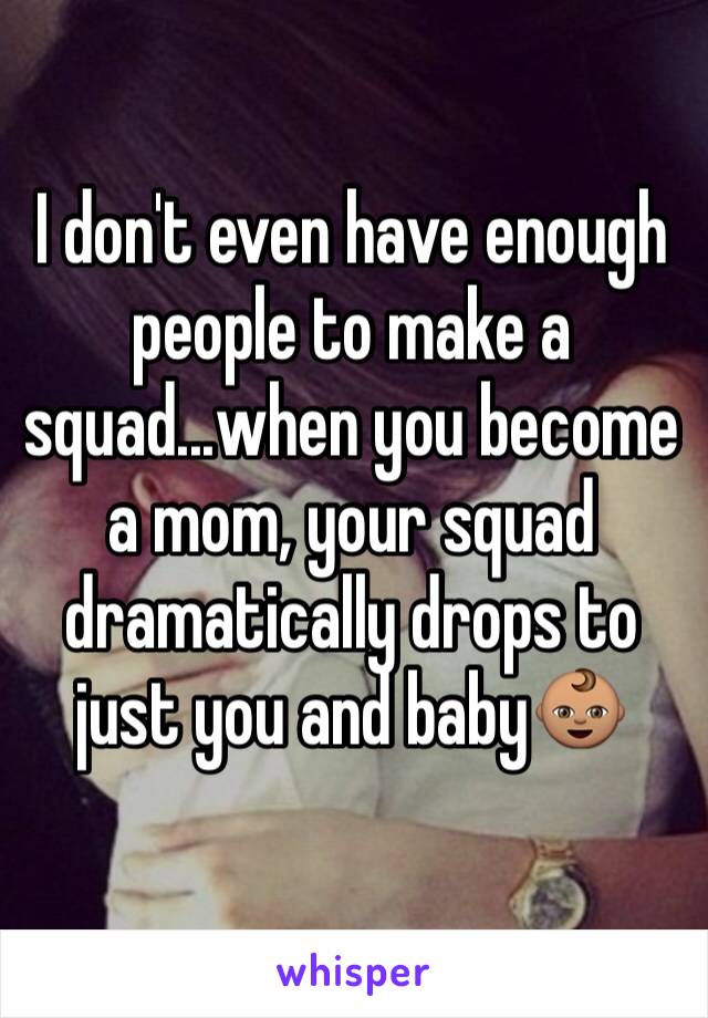I don't even have enough people to make a squad...when you become a mom, your squad dramatically drops to just you and baby👶🏽