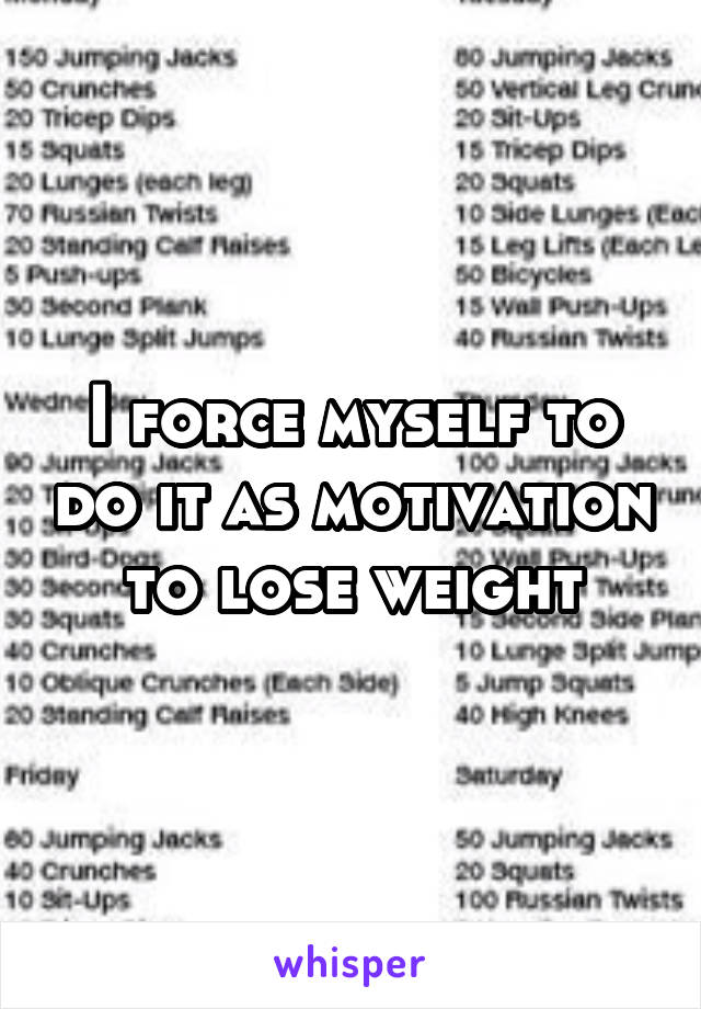 I force myself to do it as motivation to lose weight
