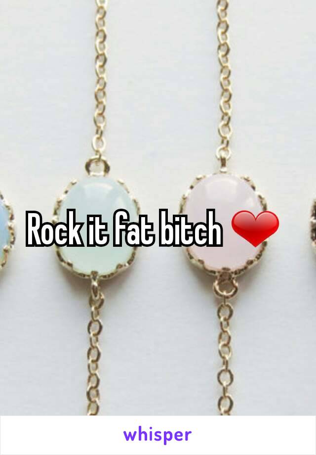 Rock it fat bitch ❤ 