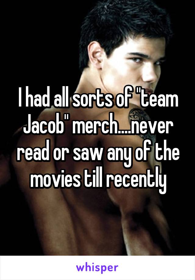I had all sorts of "team Jacob" merch....never read or saw any of the movies till recently