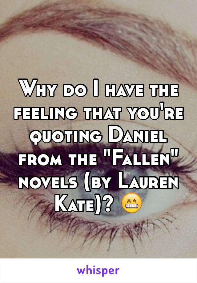 Why do I have the feeling that you're quoting Daniel from the "Fallen" novels (by Lauren Kate)? 😁