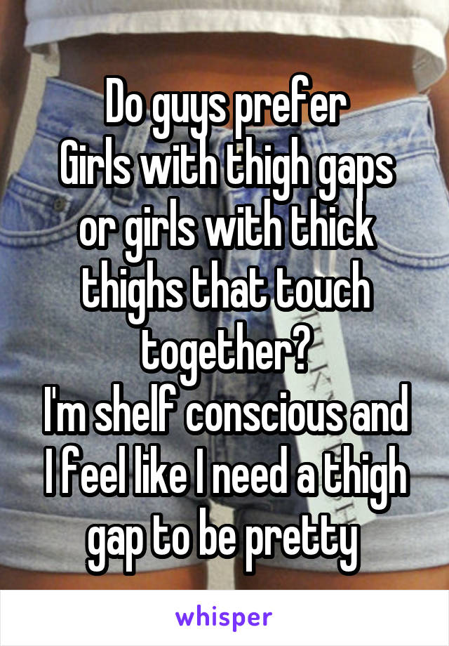 Do guys prefer Girls with thigh gaps or girls with thick thighs