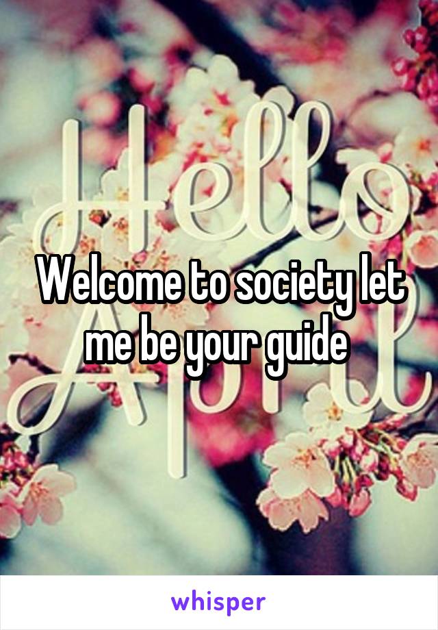 Welcome to society let me be your guide 