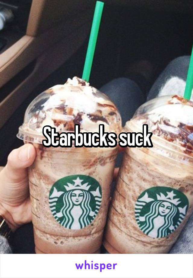Starbucks suck