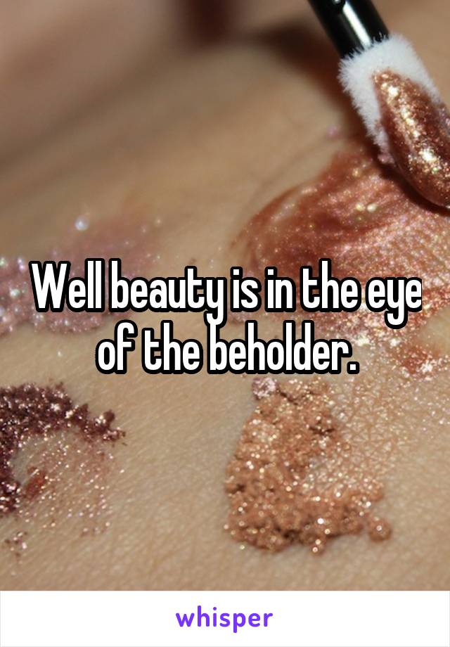 Well beauty is in the eye of the beholder.