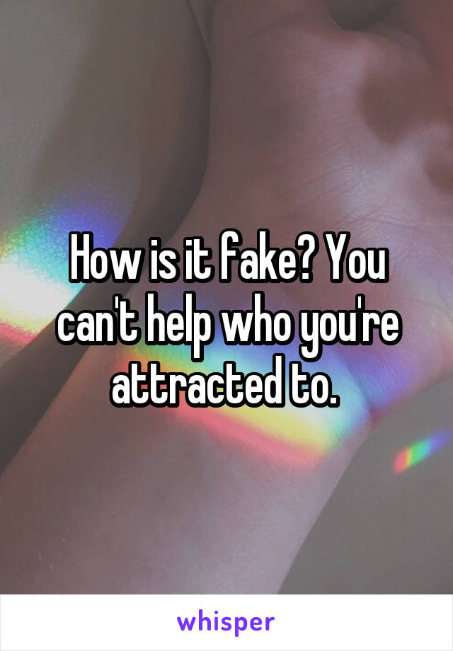 How is it fake? You can't help who you're attracted to. 