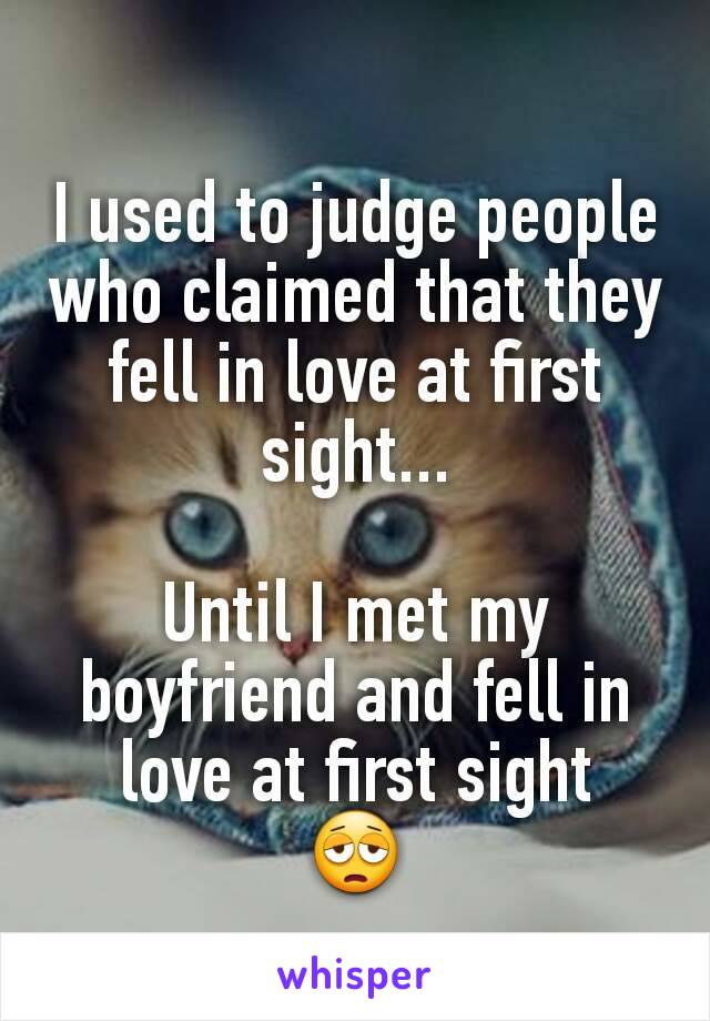 I used to judge people who claimed that they fell in love at first sight...

Until I met my boyfriend and fell in love at first sight
😩