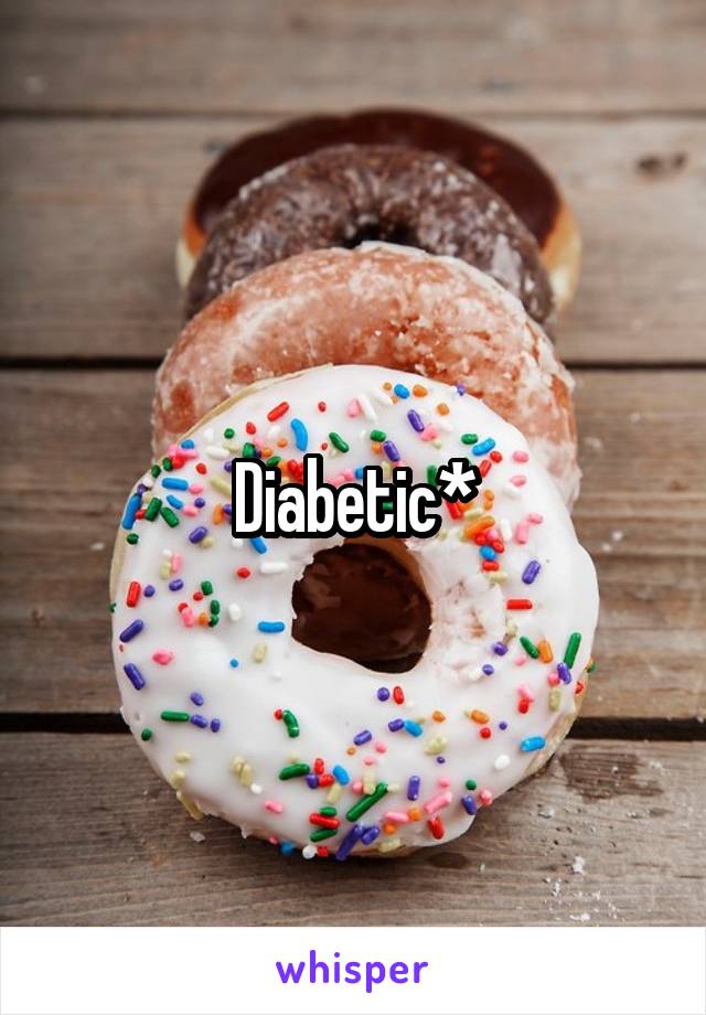 Diabetic*