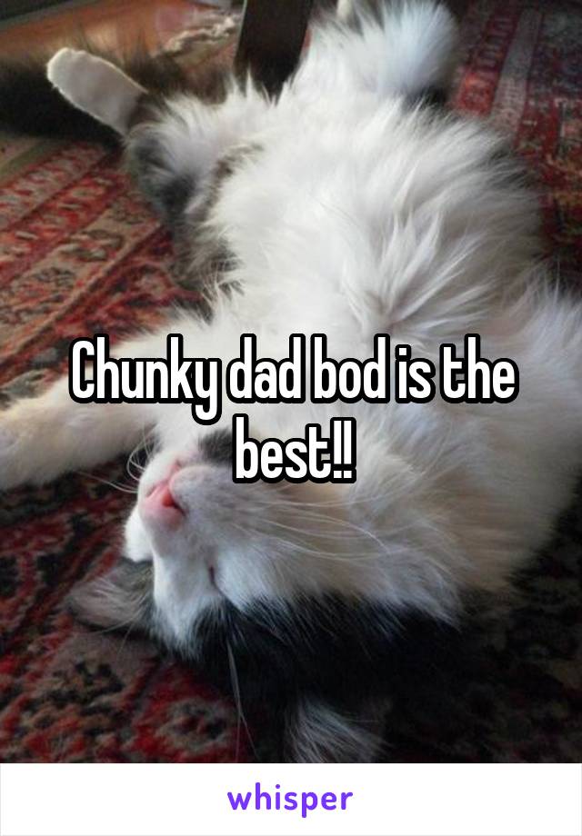 Chunky dad bod is the best!!