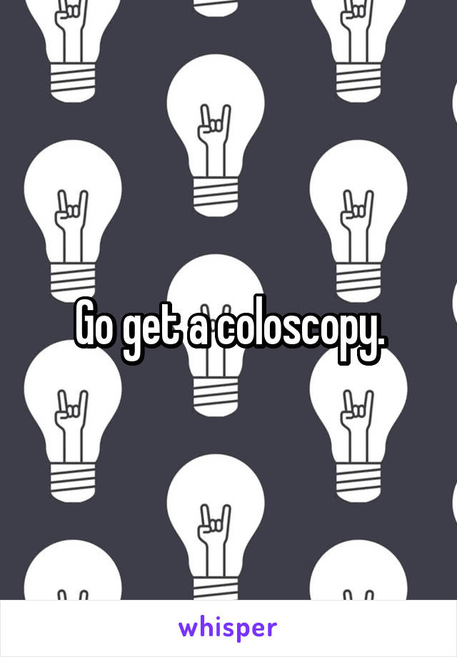 Go get a coloscopy.
