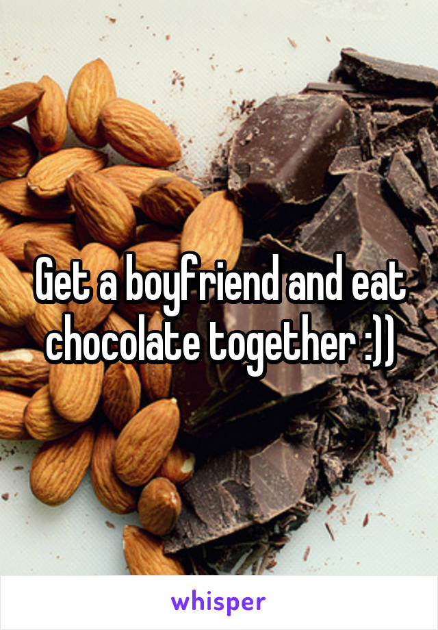 Get a boyfriend and eat chocolate together :))