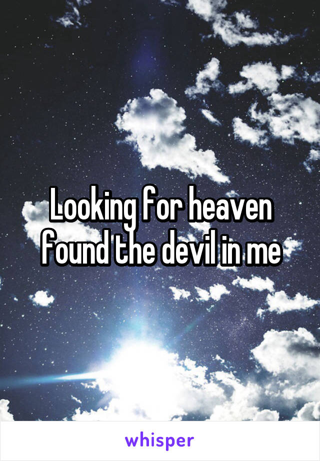 Looking for heaven found the devil in me
