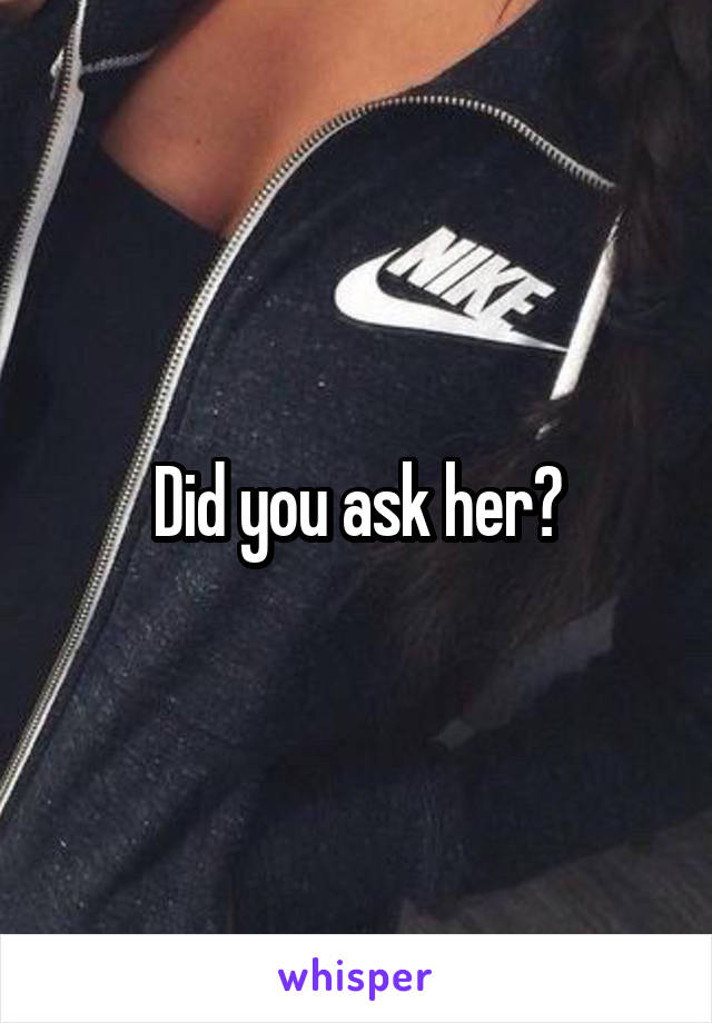 Did you ask her?