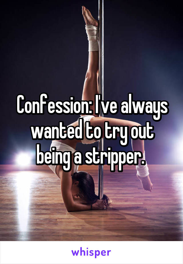 Confession: I've always wanted to try out being a stripper. 