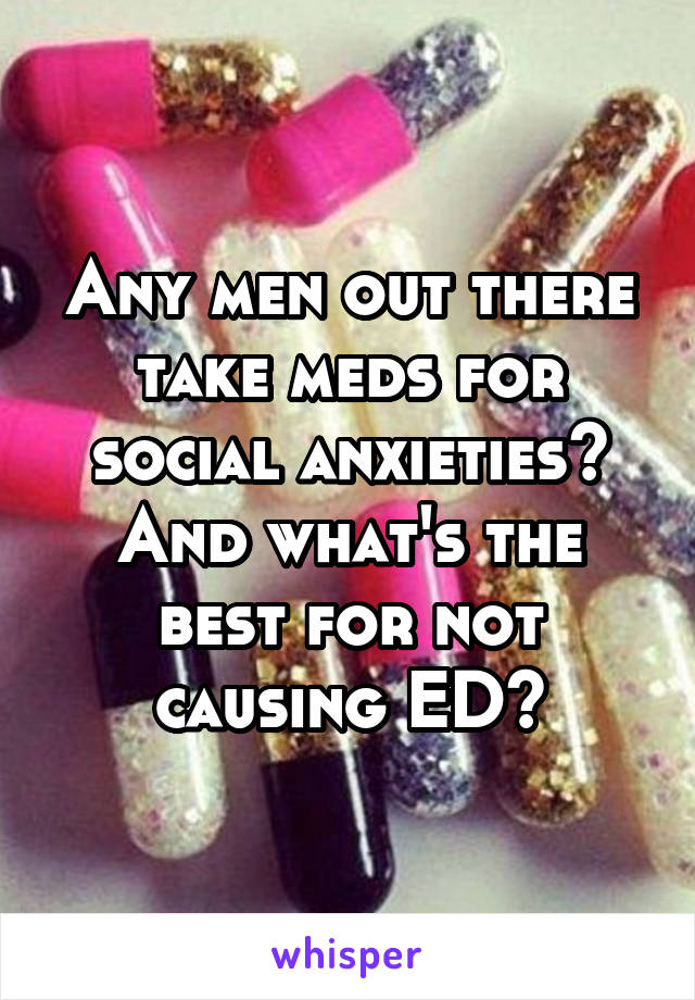 Any men out there take meds for social anxieties? And what's the best for not causing ED?