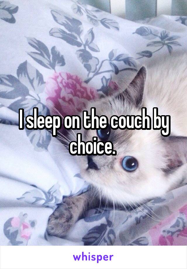 I sleep on the couch by choice. 